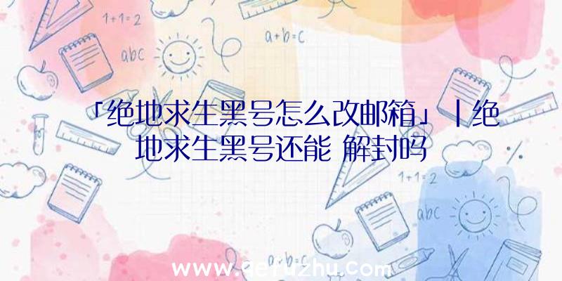 「绝地求生黑号怎么改邮箱」|绝地求生黑号还能